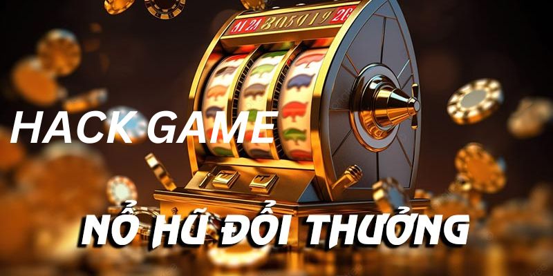 Tìm hiểu sơ lược về khái niệm hack game nổ hũ