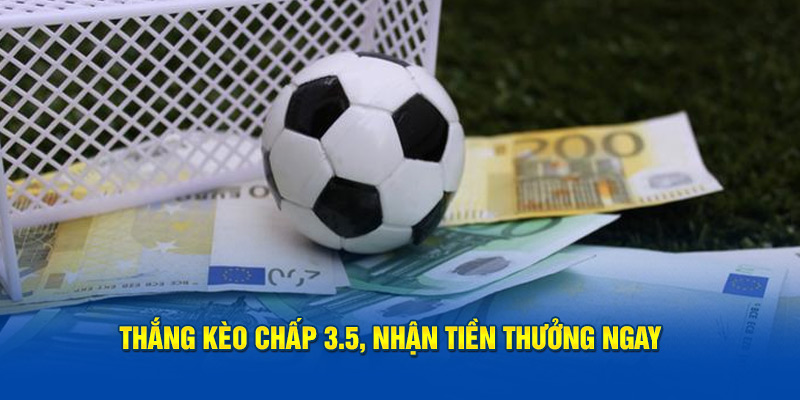 Thắng kèo chấp 3.5, nhận tiền thưởng ngay